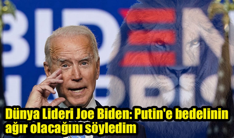 Dünya Lideri Joe Biden: Putin’e bedelinin ağır olacağını söyledim