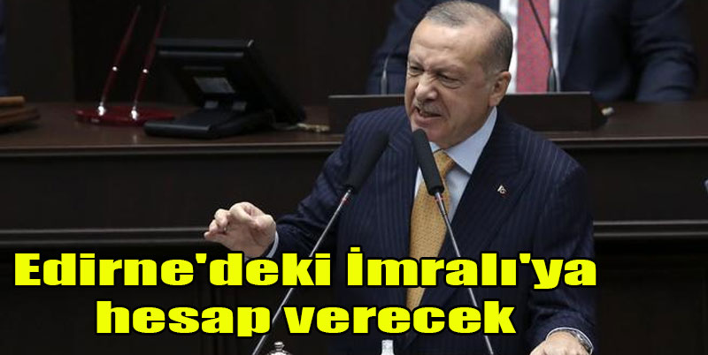 Cumhurbaşkanı Erdoğan: Edirne’de ki en büyük hesabı imralıdakine verecek!