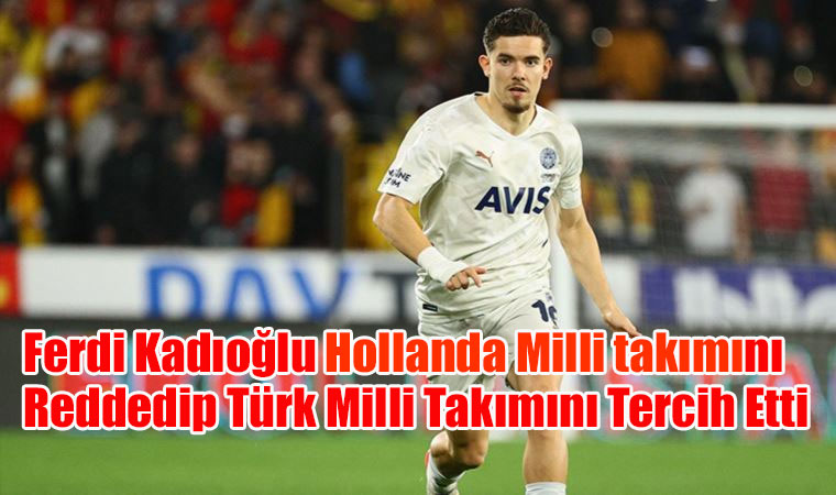 Ferdi Kadıoğlu Hollanda Milli takımını Reddedip Türk Milli Takımını Tercih Etti