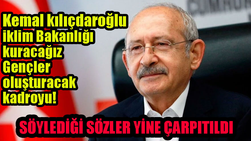 Kemal kılıçdaroğlu iklim Bakanlığı kuracağız, Gençler oluşturacak kadroyu!