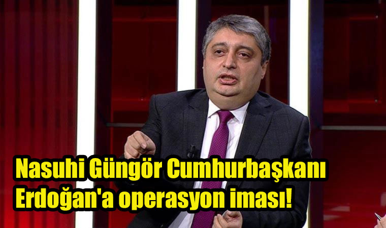 Nasuhi Güngör Cumhurbaşkanı Erdoğan’a operasyon iması!