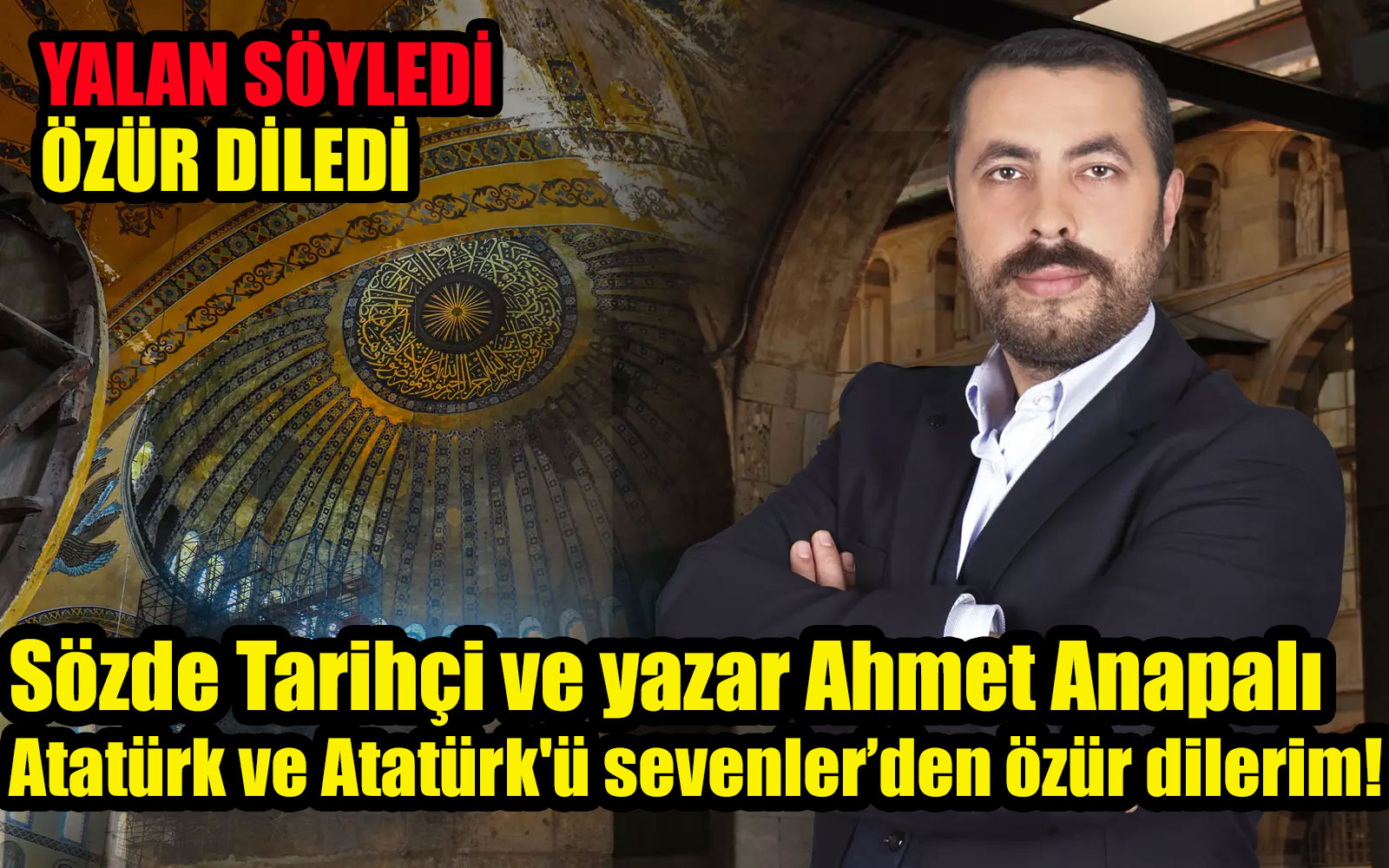 Sözde Tarihçi ve yazar Ahmet Anapalı: Atatürk ve Atatürk’ü sevenler ‘den özür dilerim!