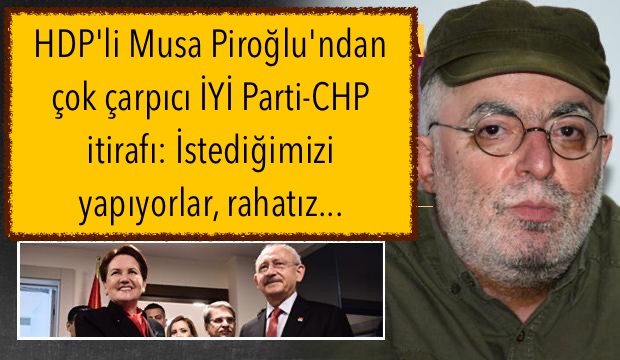HDP’li Musa Piroğlu’ndan çok çarpıcı İYİ Parti-CHP itirafı: İstediğimizi yapıyorlar, rahatız…