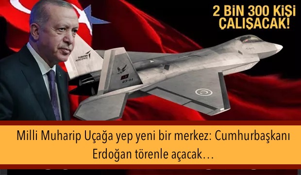 Milli Muharip Uçağa yep yeni bir merkez: Cumhurbaşkanı Erdoğan törenle açacak…