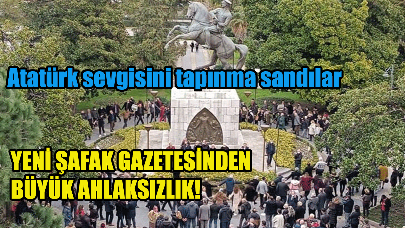 Yeni Şafak Gazetesinin Atatürk Üzerinden ahlaksızlığı!