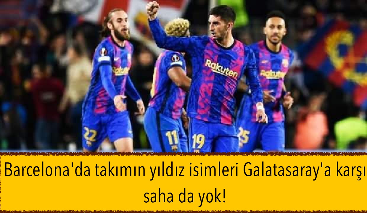 Barcelona’da takımın yıldız isimleri Galatasaray’a karşı saha da yok!