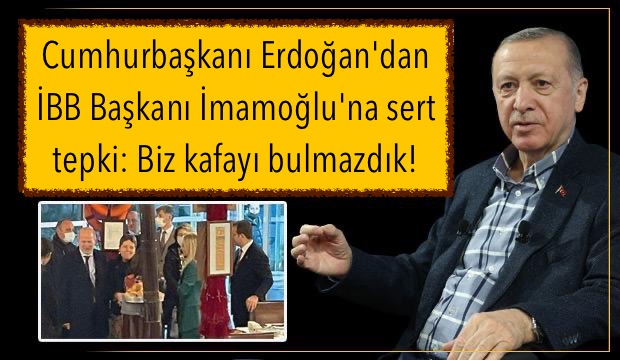 Cumhurbaşkanı Erdoğan’dan İBB Başkanı İmamoğlu’na sert tepki: Biz kafayı bulmazdık!