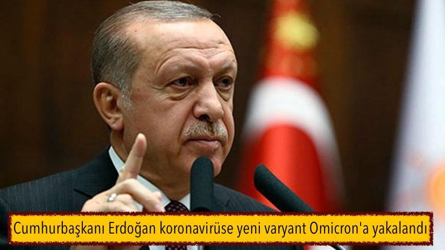 Cumhurbaşkanı Erdoğan koronavirüsün yeni varyantı olan Omicron’a yakalandı
