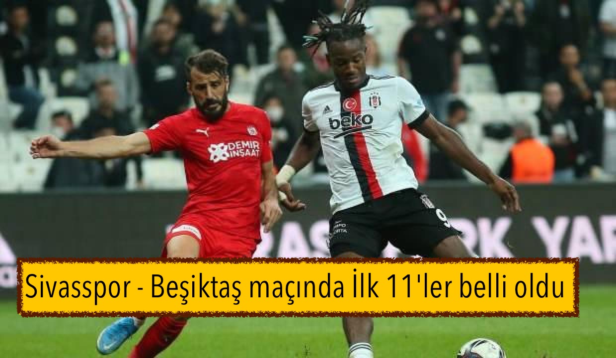 Sivasspor – Beşiktaş maçında İlk 11’ler belli oldu 