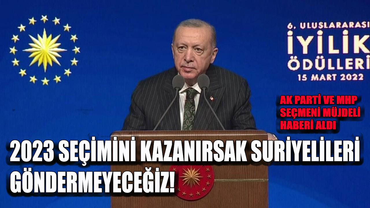 Cumhurbaşkanı Erdoğan: 2023 Seçimini kazanırsak Suriyelileri göndermeyeceğiz!