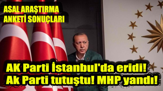 ASAL son seçim anketi sonuçlarını açıkladı: AK Parti İstanbul’da eridi! Ak Parti tutuştu! MHP yandı!