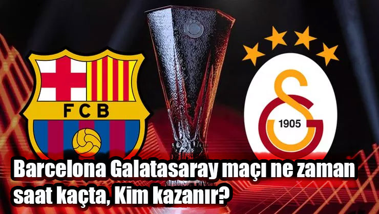 Barcelona Galatasaray maçı ne zaman saat kaçta, Kim kazanır?