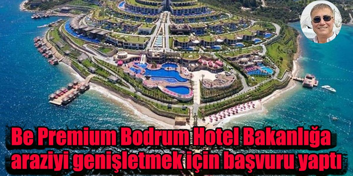 Be Premium Bodrum Hotel Bakanlığa araziyi genişletmek için başvuru yaptı! Reis Sedat Peker Gündeme Getirmişti!