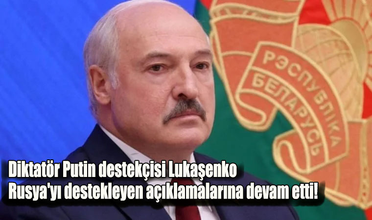 Diktatör Putin destekçisi Lukaşenko Rusya’yı destekleyen açıklamalarına devam etti!
