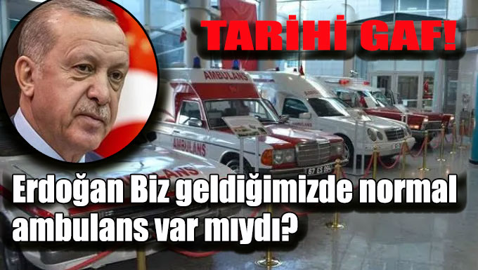 Erdoğan Biz geldiğimizde normal ambulans var mıydı? Dedi İlk Ambulans ne zaman yapıldı?