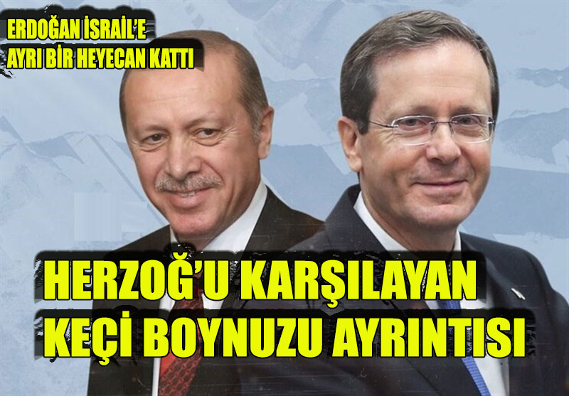 Erdoğan İsrailli dostu Herzog’u karşılayan keçi boynuzu