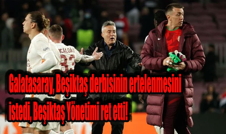 Galatasaray, Beşiktaş derbisinin ertelenmesini talep etti: Beşiktaş talep yok maça çıkıyoruz!