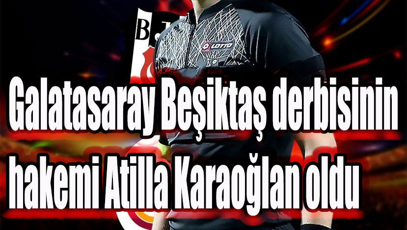 Galatasaray Beşiktaş derbisinin hakemi Atilla Karaoğlan oldu