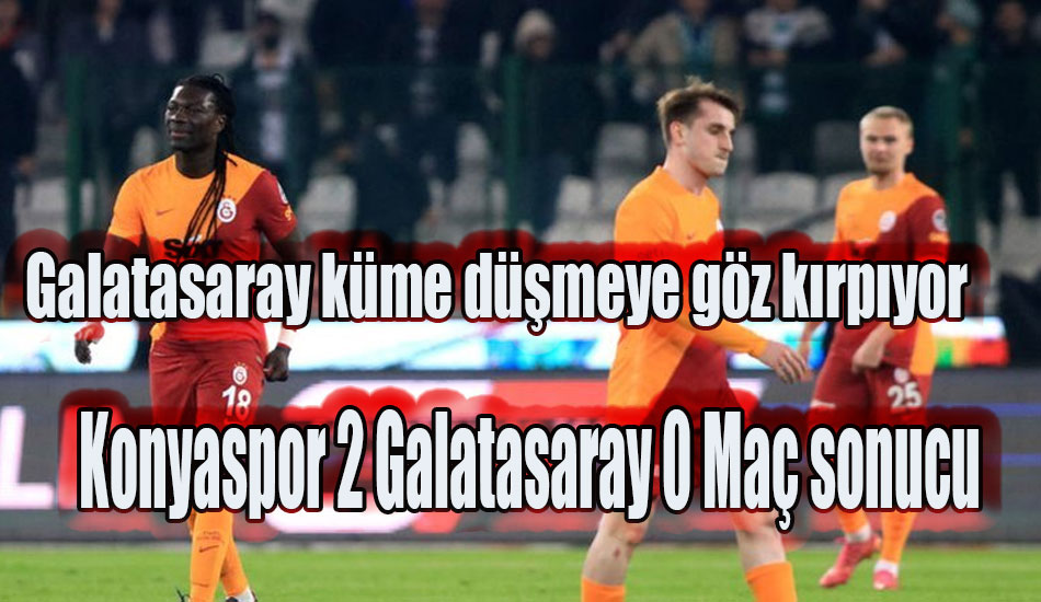 Konyaspor 2 Galatasaray 0 Maç sonucu, Galatasaray küme düşmeye göz kırpıyor!