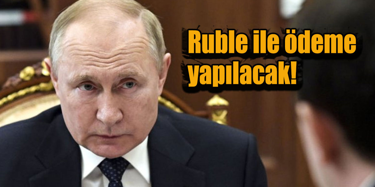 Putin: Ruble ile ödeme yapılmazsa Rus gazı sözleşmeleri durdurulacak dedi!