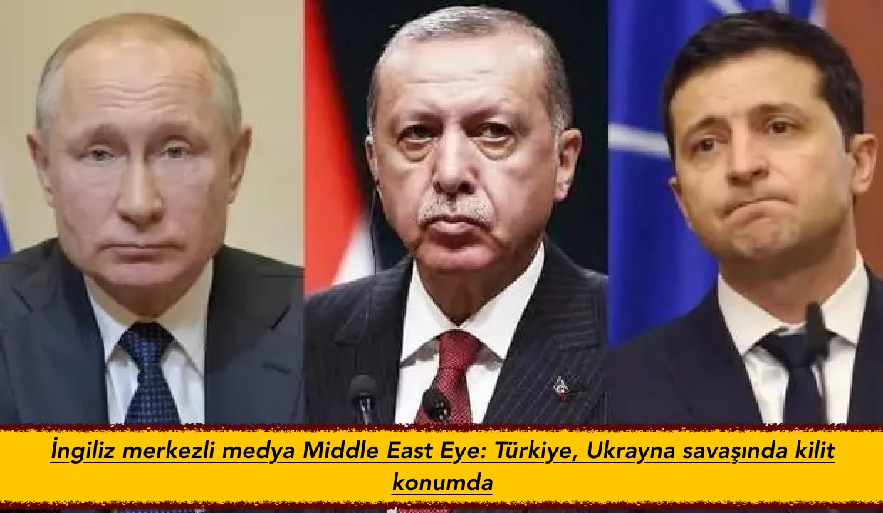 İngiliz merkezli medya Middle East Eye: Türkiye, Ukrayna savaşında kilit konumda