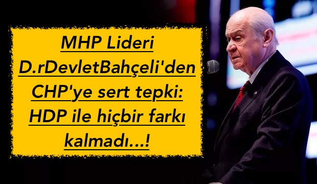 MHP Lideri D.rDevlet Bahçeli’den CHP’ye sert tepki: HDP ile hiçbir farkı kalmadı…!