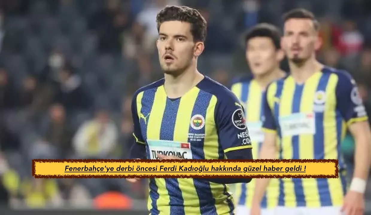 Fenerbahçe’ye derbi öncesi Ferdi Kadıoğlu hakkında güzel haber geldi !