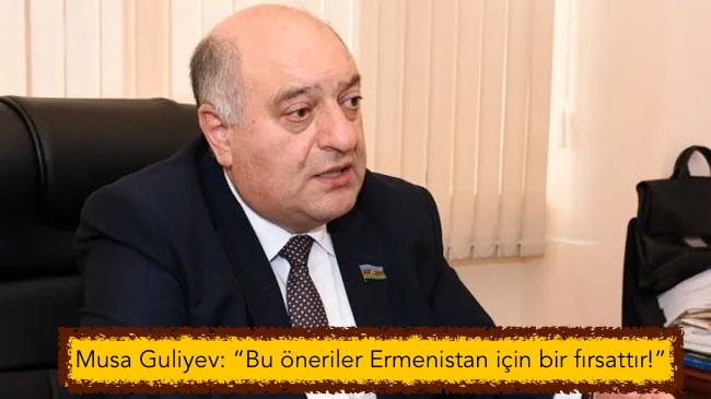 Musa Guliyev: “Bu öneriler Ermenistan için bir fırsattır!”