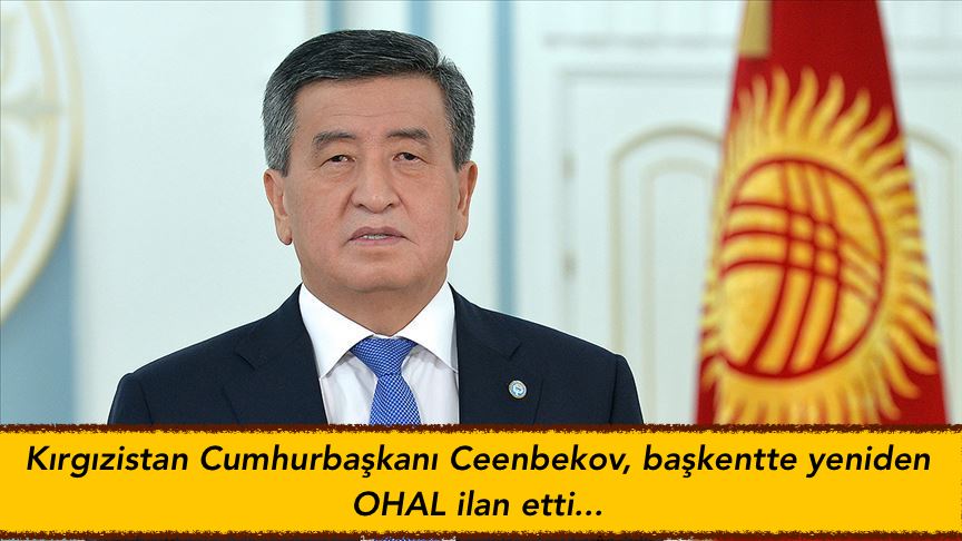 Kırgızistan Cumhurbaşkanı Ceenbekov, başkentte yeniden OHAL ilan etti…