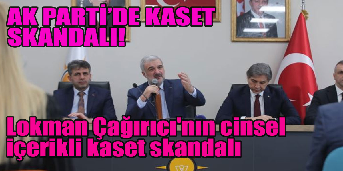 Ak Partili Bağcılar Belediye Başkanı Lokman Çağırıcı’nın cinsel içerikli kaset skandalı!