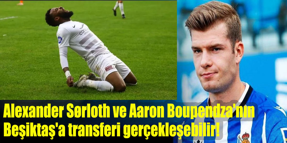 Alexander Sörloth ve Aaron Boupendza’nın Beşiktaş’a transferi gerçekleşebilir!
