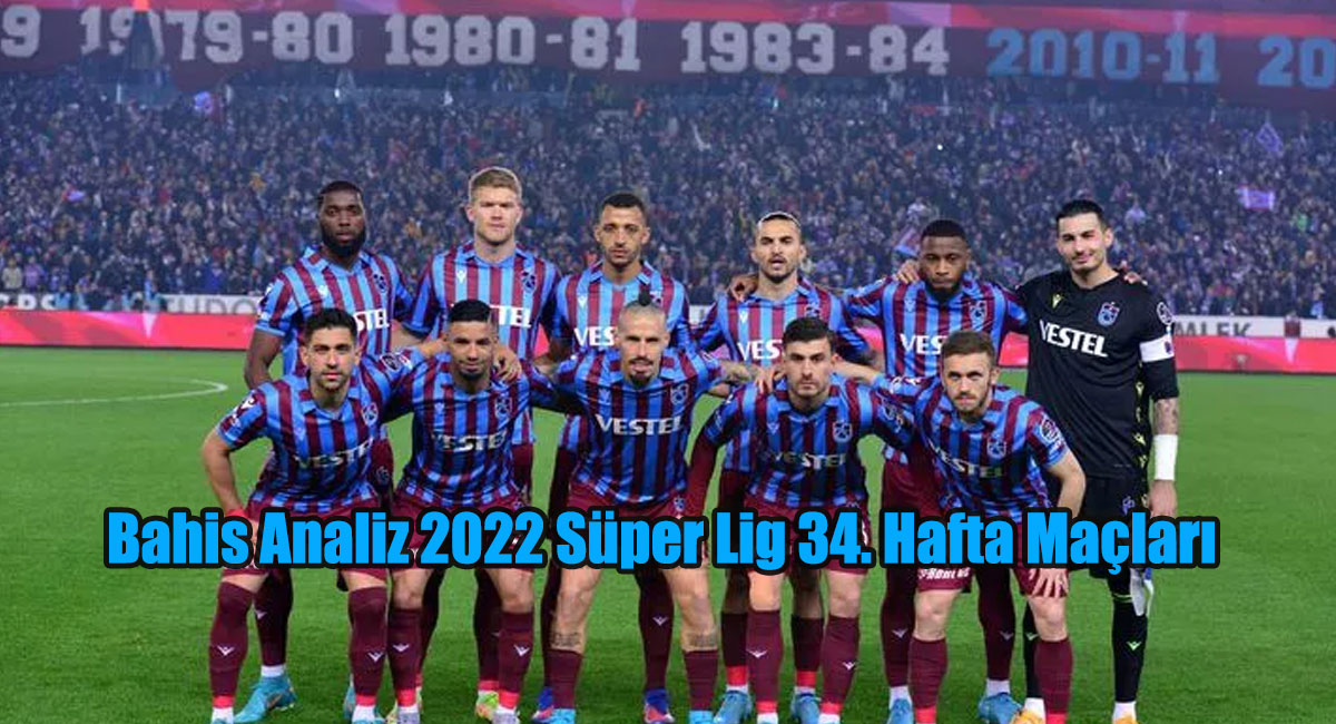 Bahis Analiz 2022 Süper Lig 34. Hafta Maçları