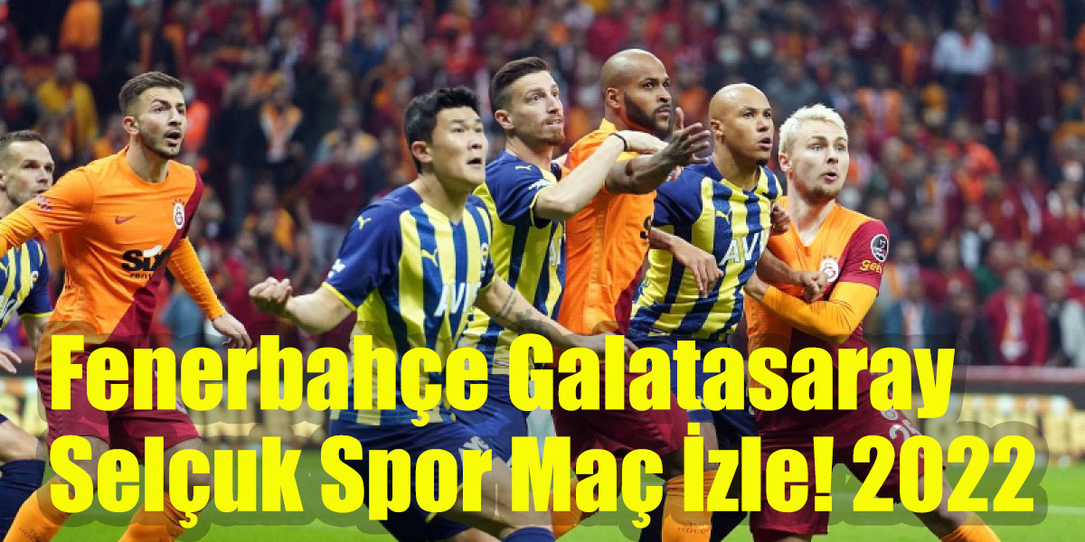 Fenerbahçe Galatasaray Selçuk Spor Maç İzle! 2022
