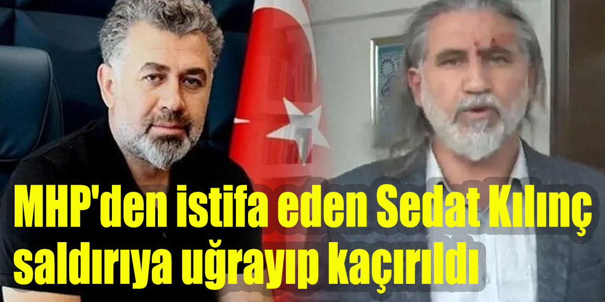 MHP’den istifa eden Sedat Kılınç saldırıya uğrayıp kaçırıldı! Saldırganlar Ülkü Ocakları Başkanı’nın selamını var
