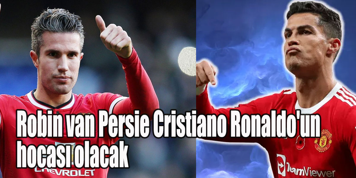Manchester United’da flaş gelişme Robin van Persie Cristiano Ronaldo’un hocası olacak