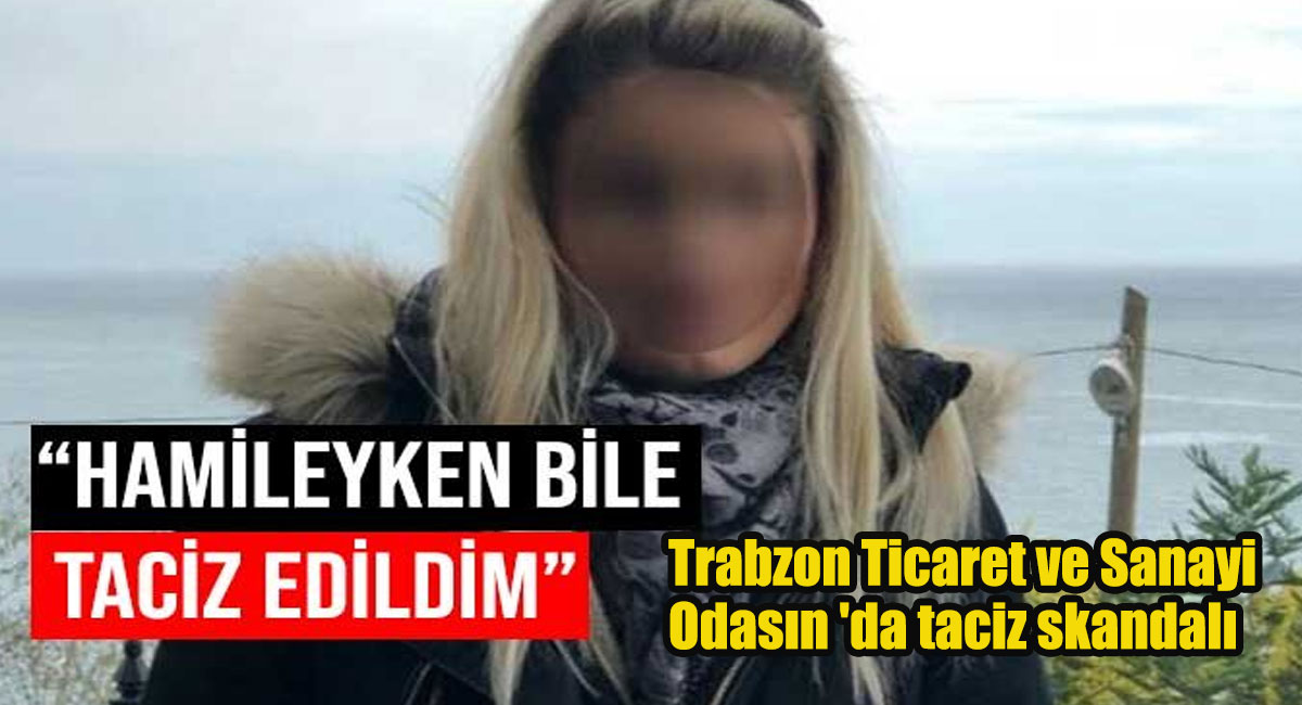 Trabzon Ticaret ve Sanayi Odasın ‘da taciz skandalı! Hamile kadını defalarca taciz etmişler!
