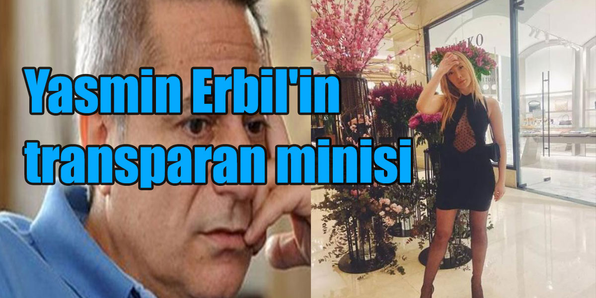 Mehmet Ali Erbil’in Kızı Yasmin Erbil’in transparan minisi!