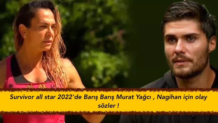 Survivor all star 2022’de Barış Barış Murat Yağcı , Nagihan için çok konuşulacak sözler !