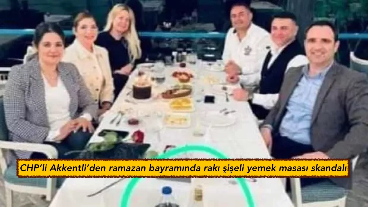CHP’li Akkentli’den ramazan bayramında rakı şişeli yemek masası skandalı