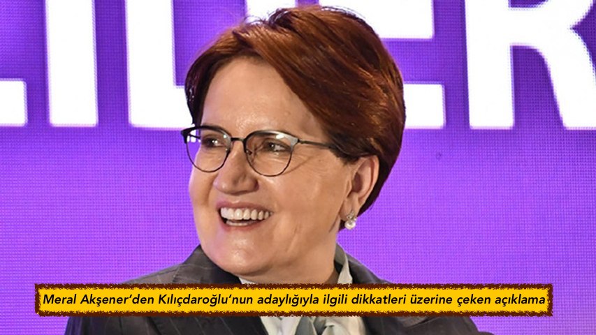 Meral Akşener’den Kılıçdaroğlu’nun adaylığıyla ilgili dikkatleri üzerine çeken açıklama