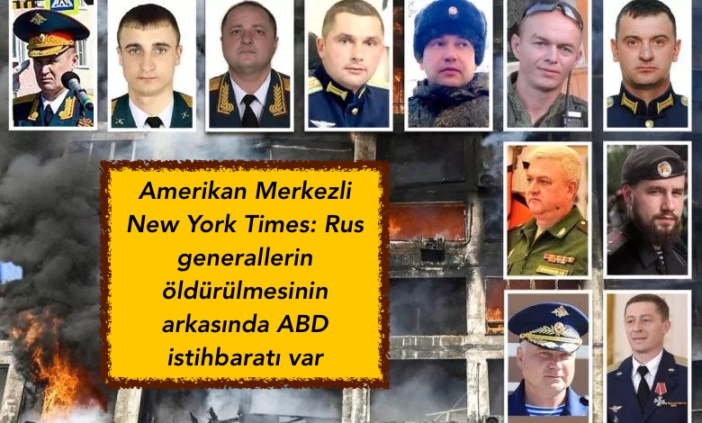 Amerikan Merkezli New York Times: Rus generallerin öldürülmesinin arkasında ABD istihbaratı var