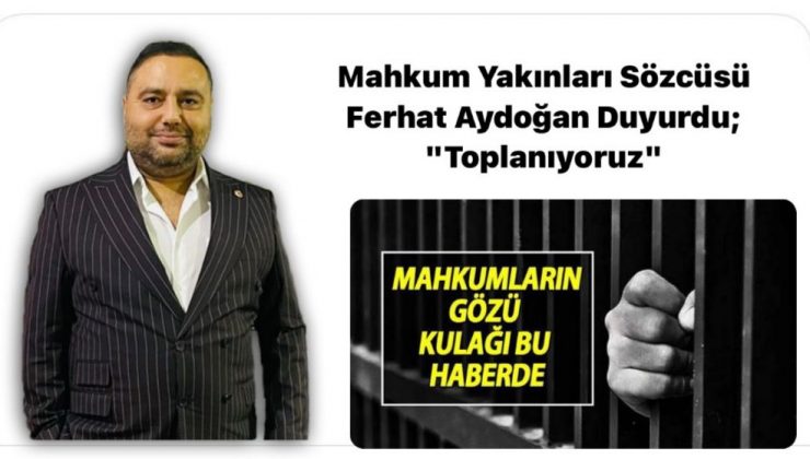 Mahkum Yakınları Sözcüsü Ferhat Aydoğan Duyurdu; “Toplanıyoruz”