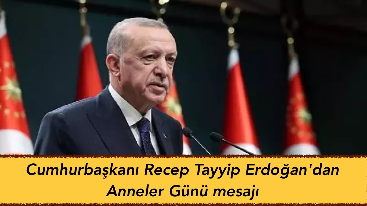 Cumhurbaşkanı Recep Tayyip Erdoğan’dan Anneler Günü mesajı