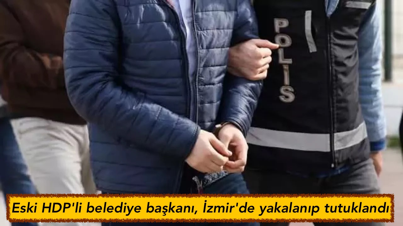Eski HDP’li belediye başkanı, İzmir’de yakalanıp tutuklandı