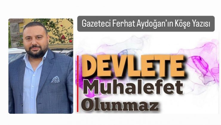 Ferhat Aydoğan ; Devlet’e Muhalefet Olunmaz
