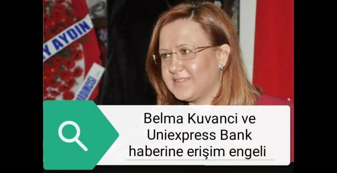 Belma Kuvancı ve Uniexpress Bank haberine erişim engeli