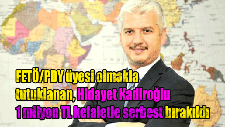 Elvan Gıda’nın patronu FETÖ/PDY üyesi olmakla tutuklanan, Hidayet Kadiroğlu 1 milyon TL kefaletle serbest bırakıldı