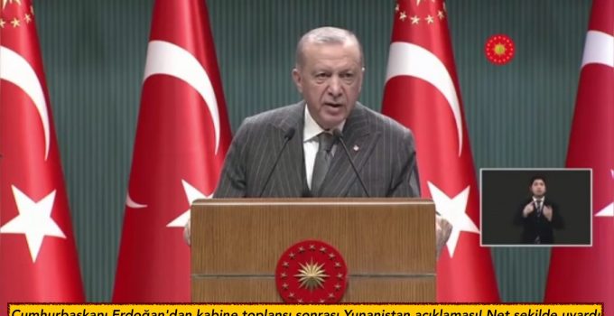 Cumhurbaşkanı Erdoğan’dan kabine toplansı sonrası Yunanistan açıklaması! Net şekilde uyardı