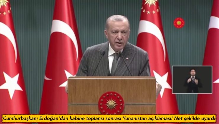 Cumhurbaşkanı Erdoğan’dan kabine toplansı sonrası Yunanistan açıklaması! Net şekilde uyardı