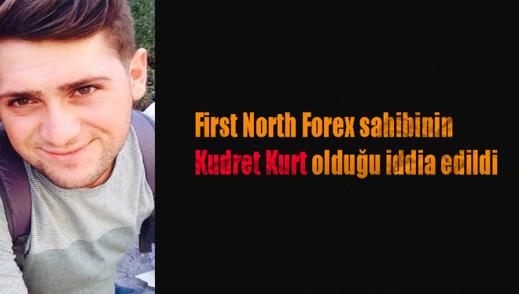 First North Forex sahibinin Kudret Kurt olduğu iddia edildi